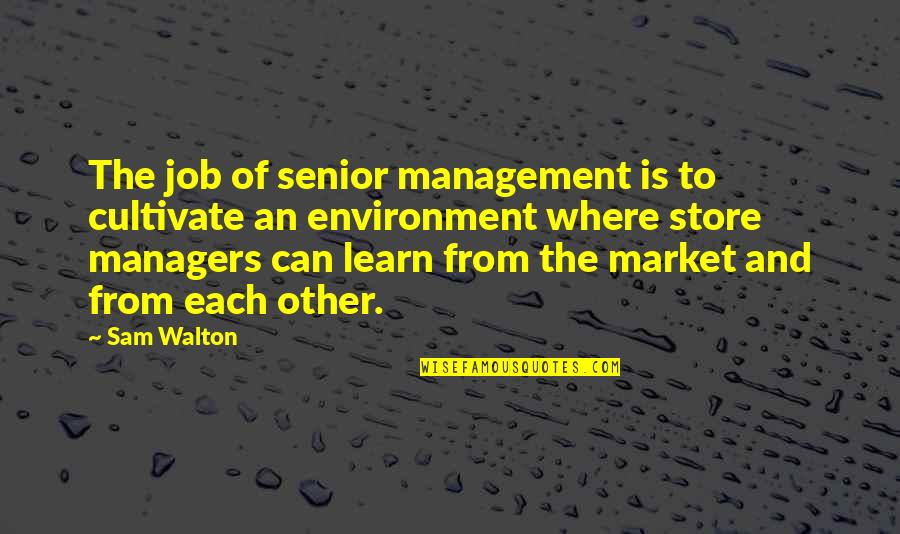 Fletcherizing Quotes By Sam Walton: The job of senior management is to cultivate