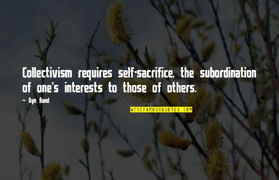 Fleur Delacour Book Quotes By Ayn Rand: Collectivism requires self-sacrifice, the subordination of one's interests