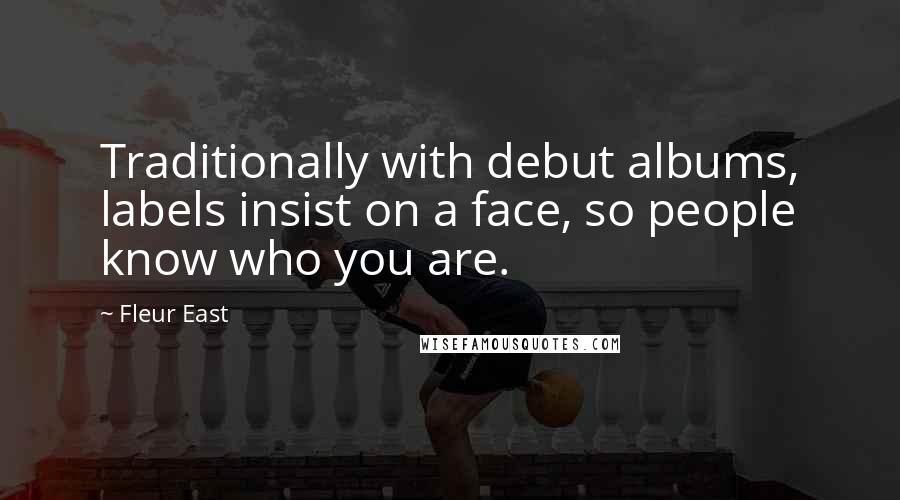 Fleur East quotes: Traditionally with debut albums, labels insist on a face, so people know who you are.