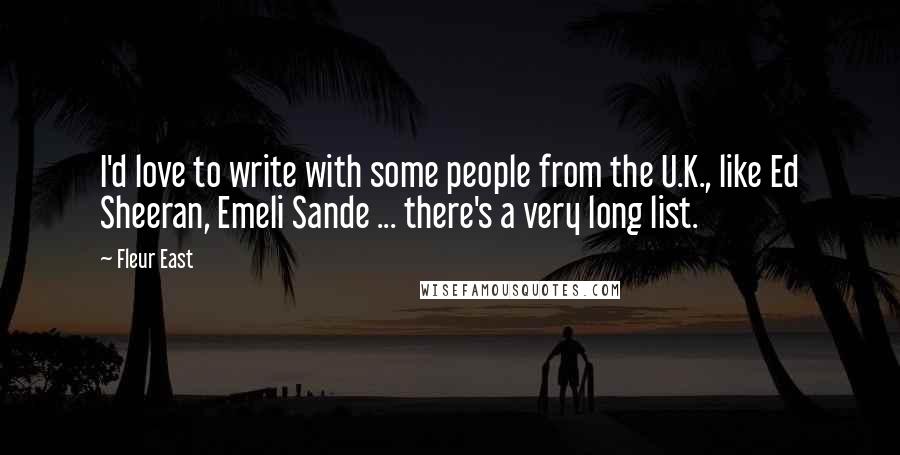 Fleur East quotes: I'd love to write with some people from the U.K., like Ed Sheeran, Emeli Sande ... there's a very long list.