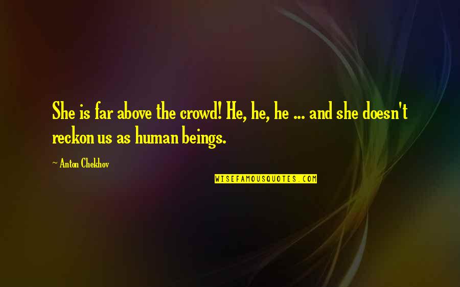 Fleurent Christine Quotes By Anton Chekhov: She is far above the crowd! He, he, Fleurent Christine Quotes By Anton Chekhov: She is far above the crowd! He, he,