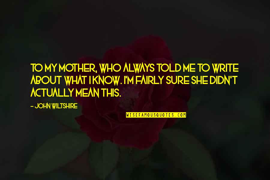 Fleurir Les Quotes By John Wiltshire: To my mother, who always told me to Fleurir Les Quotes By John Wiltshire: To my mother, who always told me to