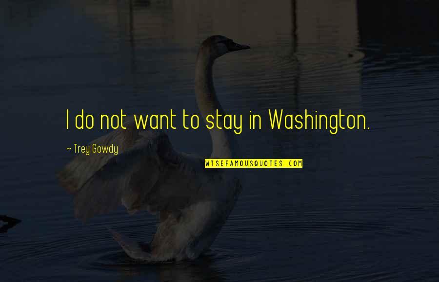 Fleurir Les Quotes By Trey Gowdy: I do not want to stay in Washington. Fleurir Les Quotes By Trey Gowdy: I do not want to stay in Washington.