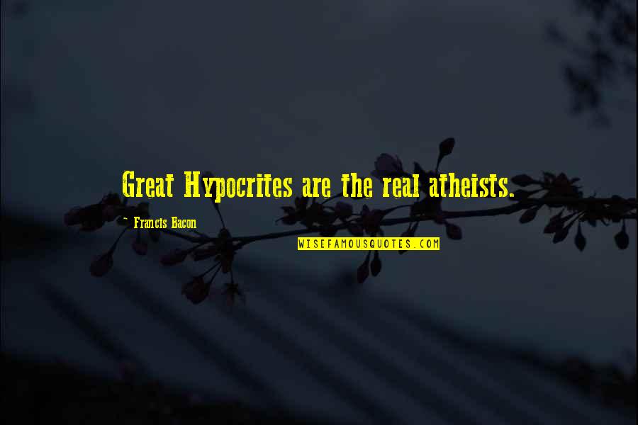 Fleurir Quotes By Francis Bacon: Great Hypocrites are the real atheists. Fleurir Quotes By Francis Bacon: Great Hypocrites are the real atheists.