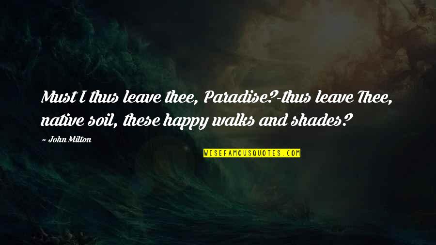 Fleurissant Quotes By John Milton: Must I thus leave thee, Paradise?-thus leave Thee, Fleurissant Quotes By John Milton: Must I thus leave thee, Paradise?-thus leave Thee,