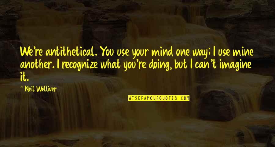 Fleurus Tissage Quotes By Neil Welliver: We're antithetical. You use your mind one way;