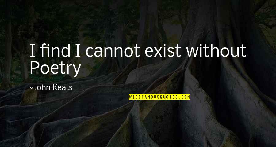 Flew Away Quotes By John Keats: I find I cannot exist without Poetry Flew Away Quotes By John Keats: I find I cannot exist without Poetry