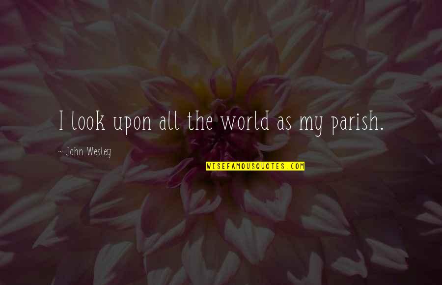 Flew Away Quotes By John Wesley: I look upon all the world as my Flew Away Quotes By John Wesley: I look upon all the world as my