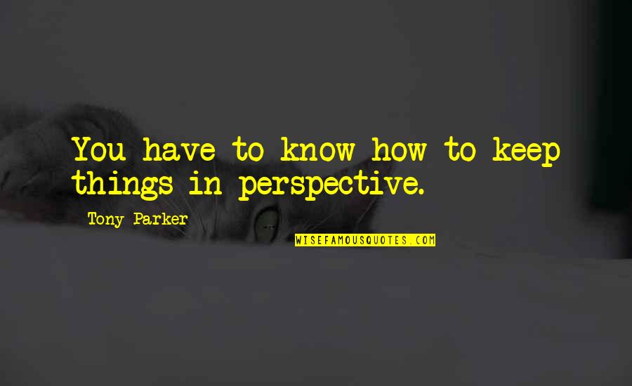 Flew Away Quotes By Tony Parker: You have to know how to keep things Flew Away Quotes By Tony Parker: You have to know how to keep things