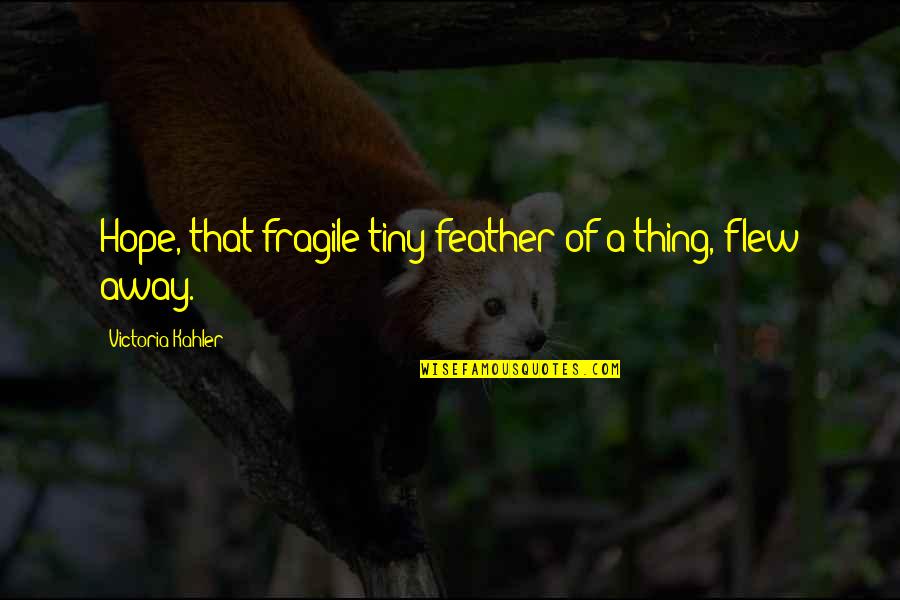 Flew Away Quotes By Victoria Kahler: Hope, that fragile tiny feather of a thing, Flew Away Quotes By Victoria Kahler: Hope, that fragile tiny feather of a thing,