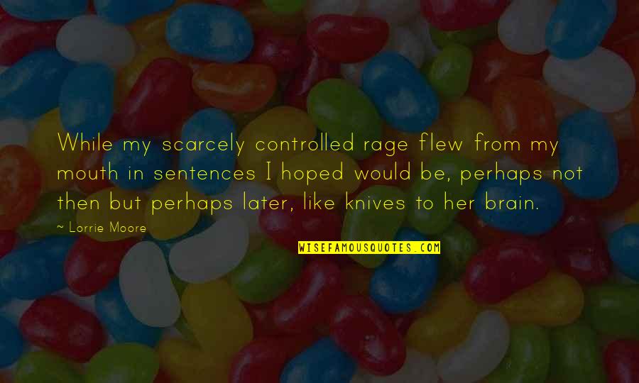 Flew'd Quotes By Lorrie Moore: While my scarcely controlled rage flew from my