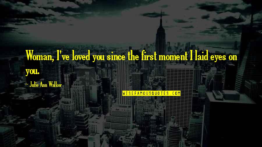 Flewelling Photography Quotes By Julie Ann Walker: Woman, I've loved you since the first moment Flewelling Photography Quotes By Julie Ann Walker: Woman, I've loved you since the first moment