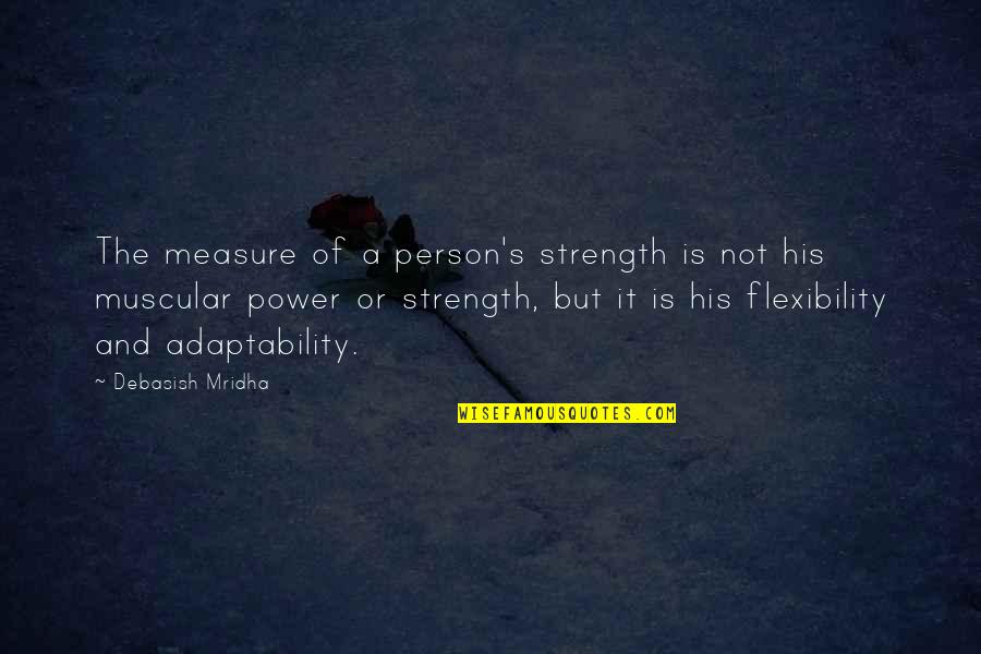 Flexibility And Adaptability Quotes By Debasish Mridha: The measure of a person's strength is not