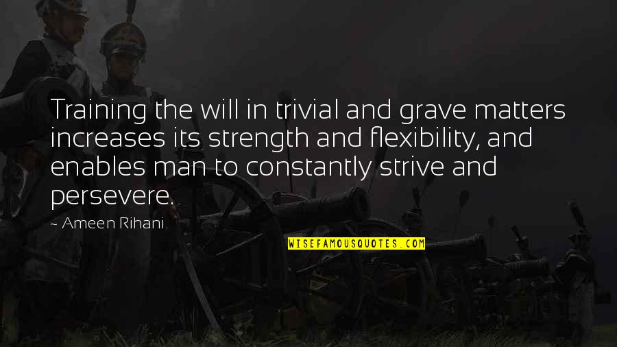 Flexibility And Strength Quotes By Ameen Rihani: Training the will in trivial and grave matters