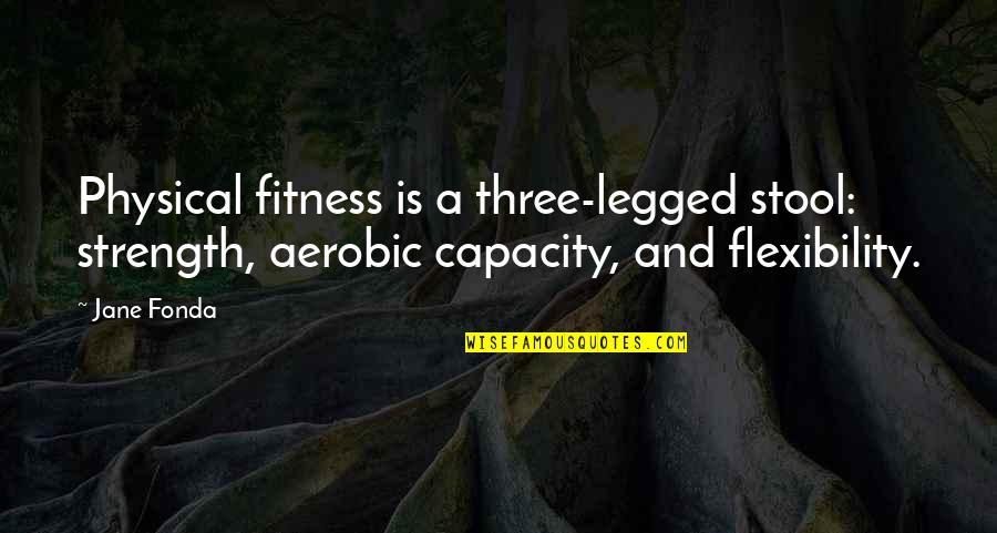 Flexibility And Strength Quotes By Jane Fonda: Physical fitness is a three-legged stool: strength, aerobic