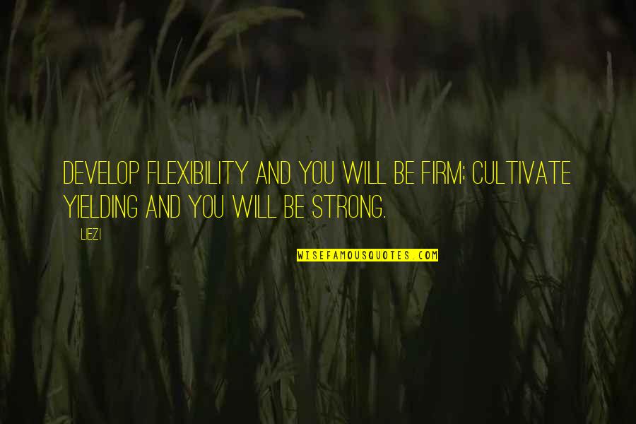 Flexibility And Strength Quotes By Liezi: Develop flexibility and you will be firm; cultivate