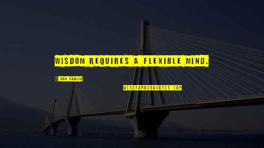Flexibility Of Mind Quotes By Dan Carlin: Wisdom requires a flexible mind.