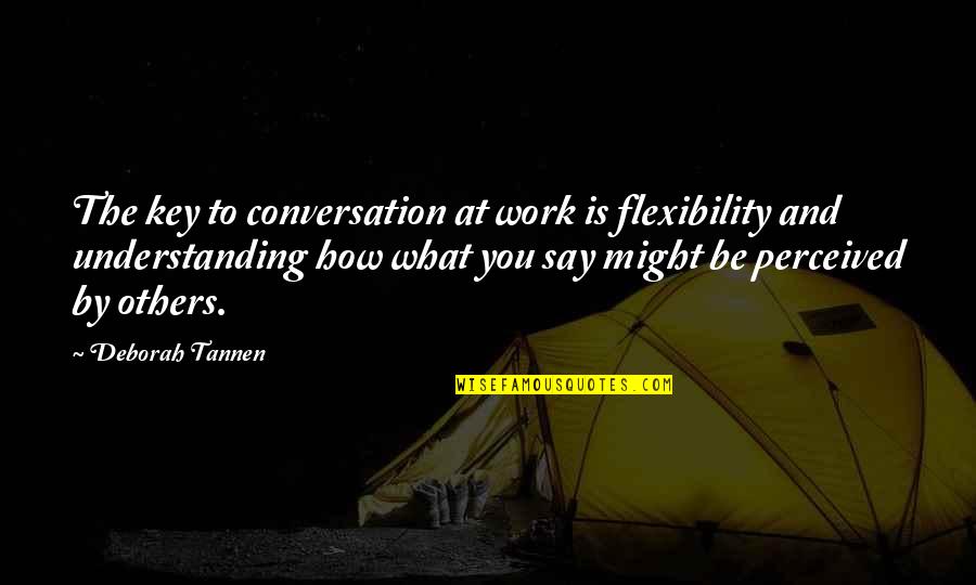 Flexibility Quotes By Deborah Tannen: The key to conversation at work is flexibility