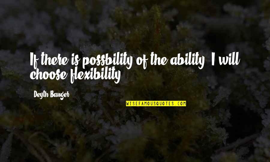 Flexibility Quotes By Deyth Banger: If there is possbility of the ability, I
