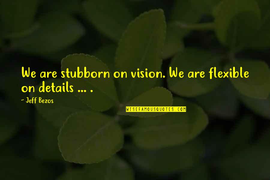 Flexibility Quotes By Jeff Bezos: We are stubborn on vision. We are flexible