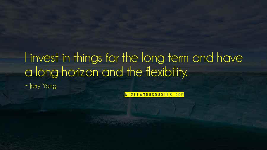 Flexibility Quotes By Jerry Yang: I invest in things for the long term