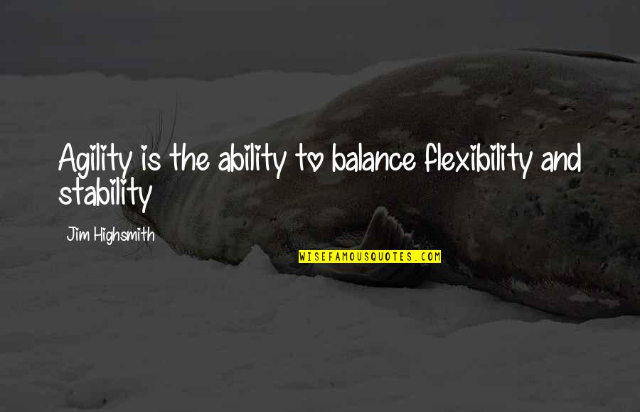 Flexibility Quotes By Jim Highsmith: Agility is the ability to balance flexibility and