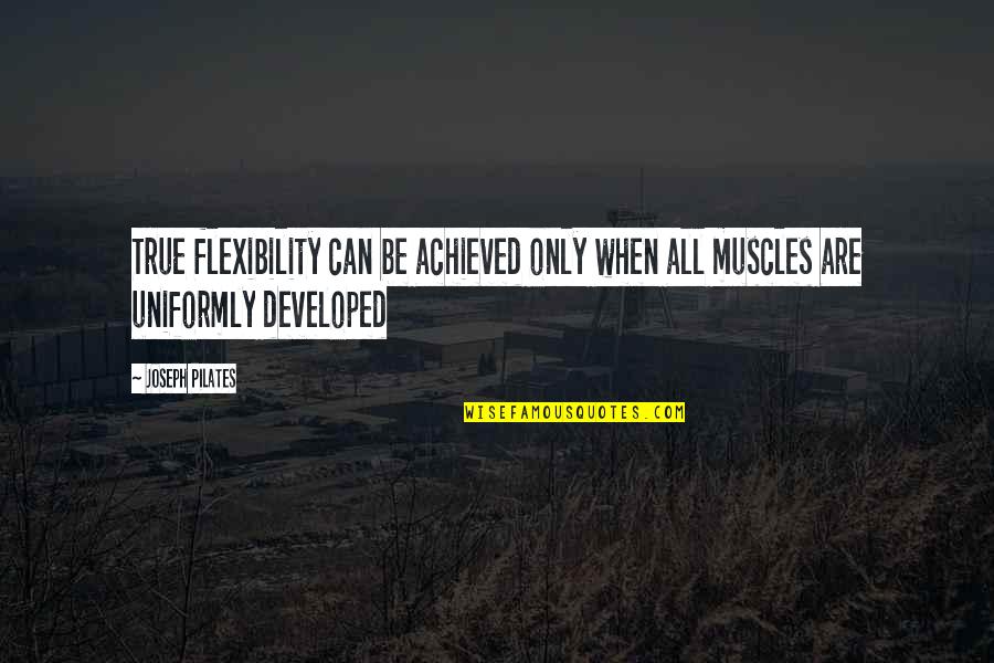 Flexibility Quotes By Joseph Pilates: True flexibility can be achieved only when all