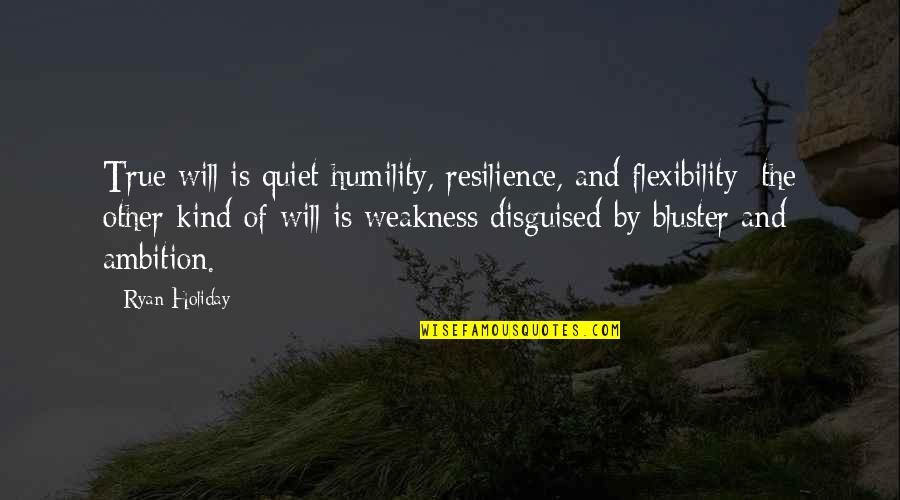 Flexibility Quotes By Ryan Holiday: True will is quiet humility, resilience, and flexibility;