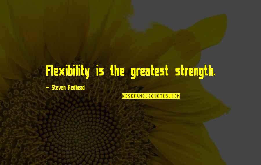 Flexibility Quotes By Steven Redhead: Flexibility is the greatest strength.