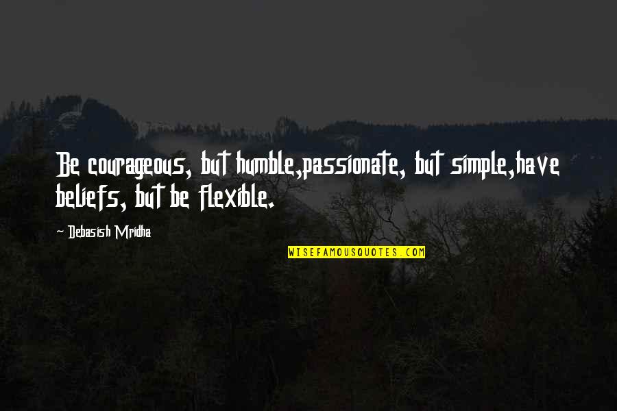 Flexible Love Quotes By Debasish Mridha: Be courageous, but humble,passionate, but simple,have beliefs, but