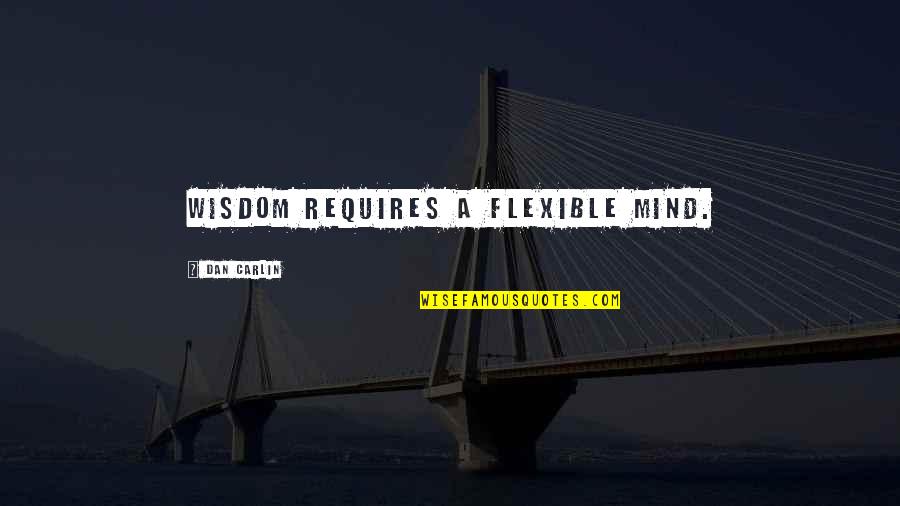 Flexible Quotes By Dan Carlin: Wisdom requires a flexible mind.