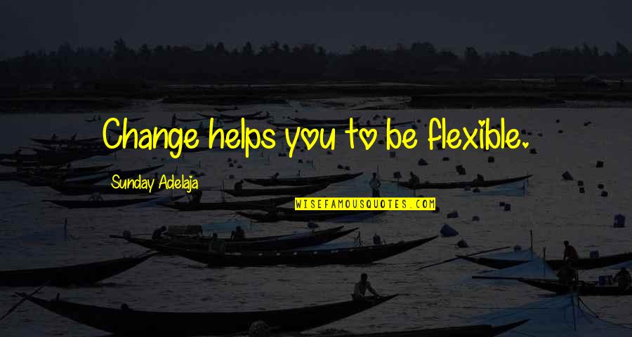 Flexible Quotes By Sunday Adelaja: Change helps you to be flexible.