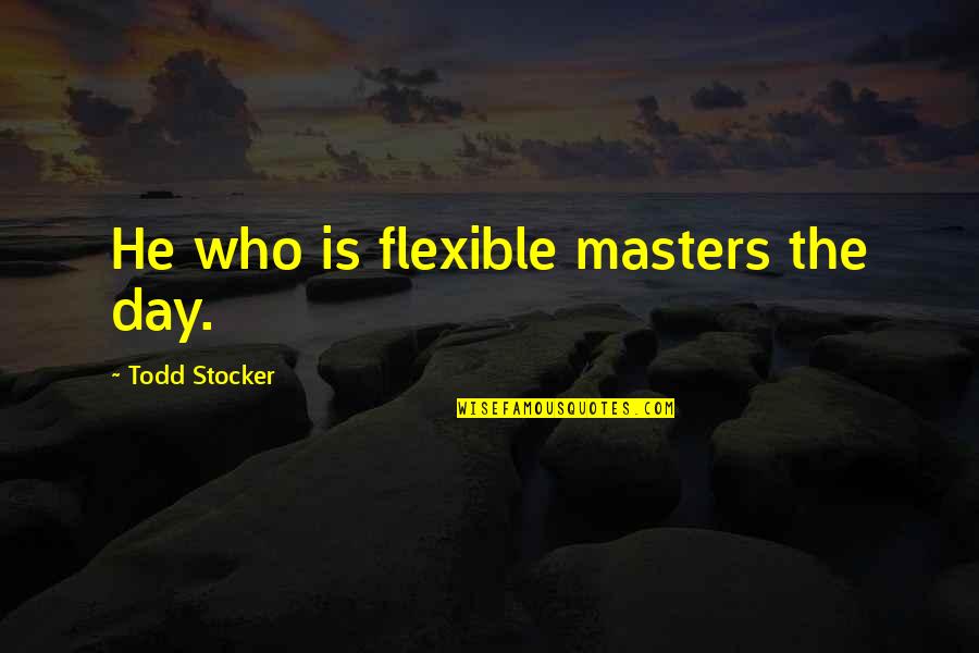 Flexible Quotes By Todd Stocker: He who is flexible masters the day.