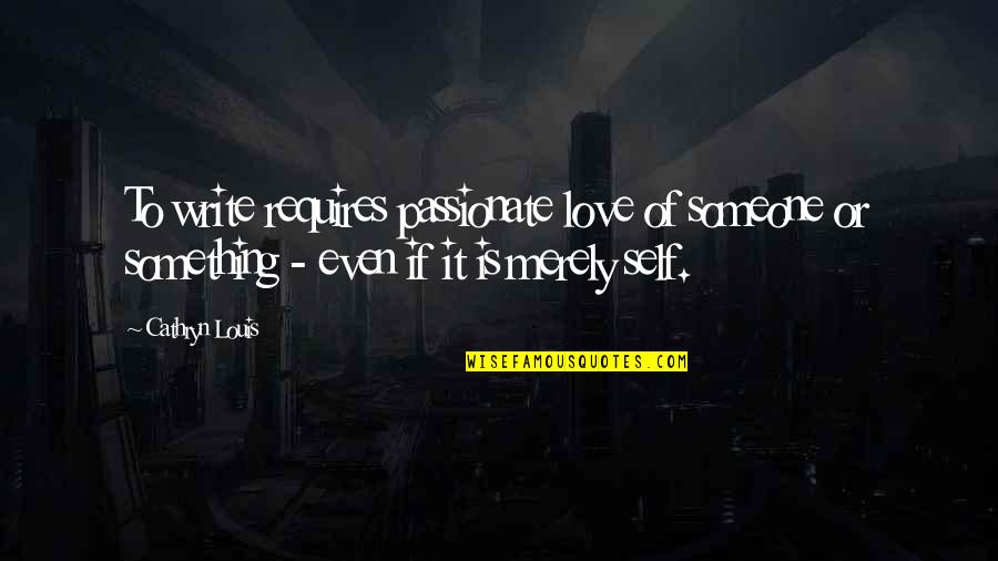Flexin My Girl Quotes By Cathryn Louis: To write requires passionate love of someone or Flexin My Girl Quotes By Cathryn Louis: To write requires passionate love of someone or