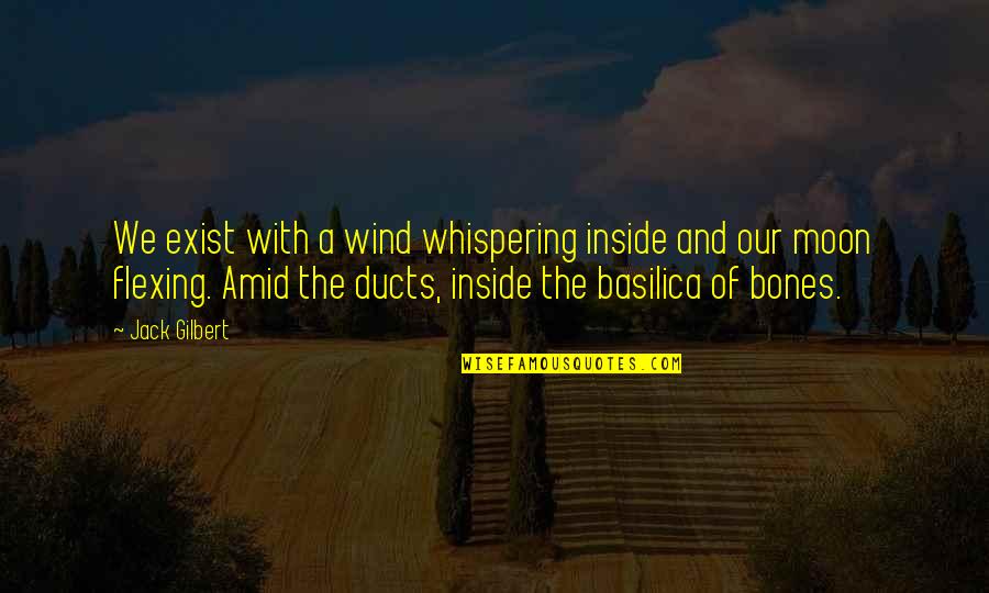 Flexing Quotes By Jack Gilbert: We exist with a wind whispering inside and
