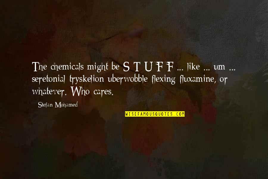 Flexing Quotes By Stefan Mohamed: The chemicals might be S-T-U-F-F ... like ...