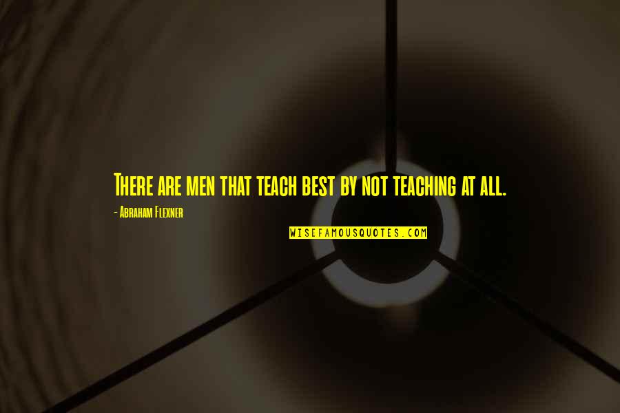 Flexner Quotes By Abraham Flexner: There are men that teach best by not