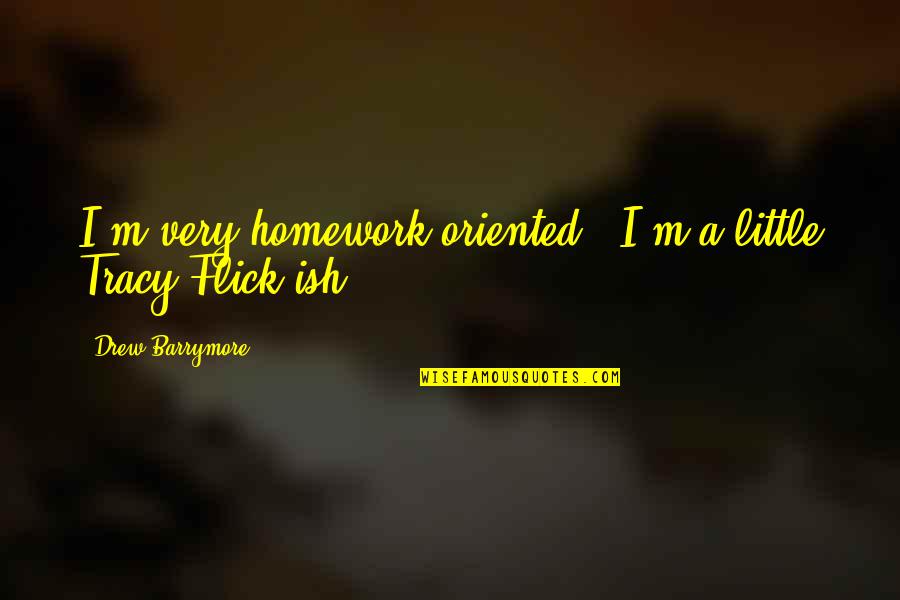 Flick Quotes By Drew Barrymore: I'm very homework-oriented - I'm a little Tracy Flick Quotes By Drew Barrymore: I'm very homework-oriented - I'm a little Tracy