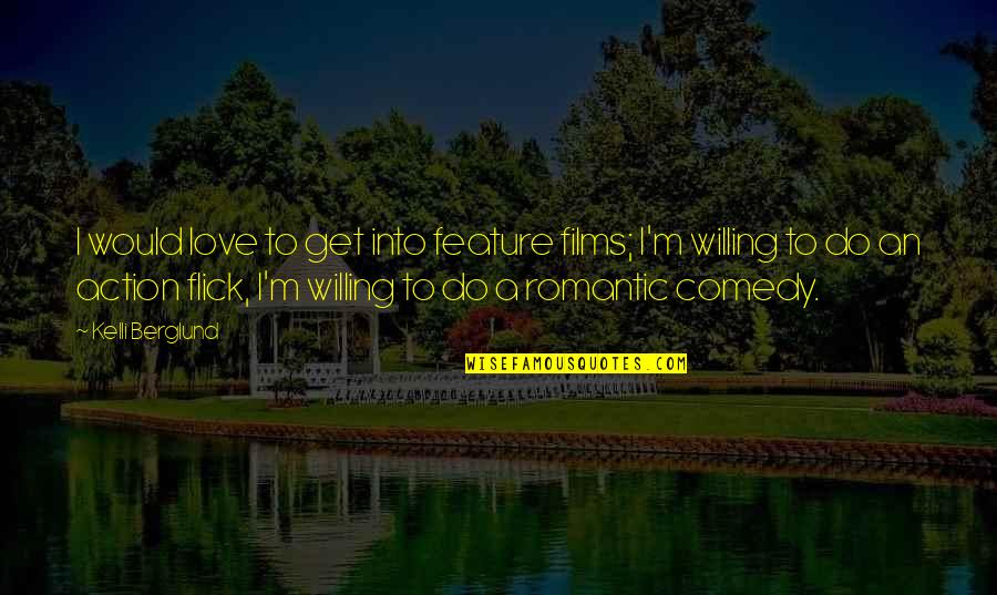 Flick Quotes By Kelli Berglund: I would love to get into feature films; Flick Quotes By Kelli Berglund: I would love to get into feature films;