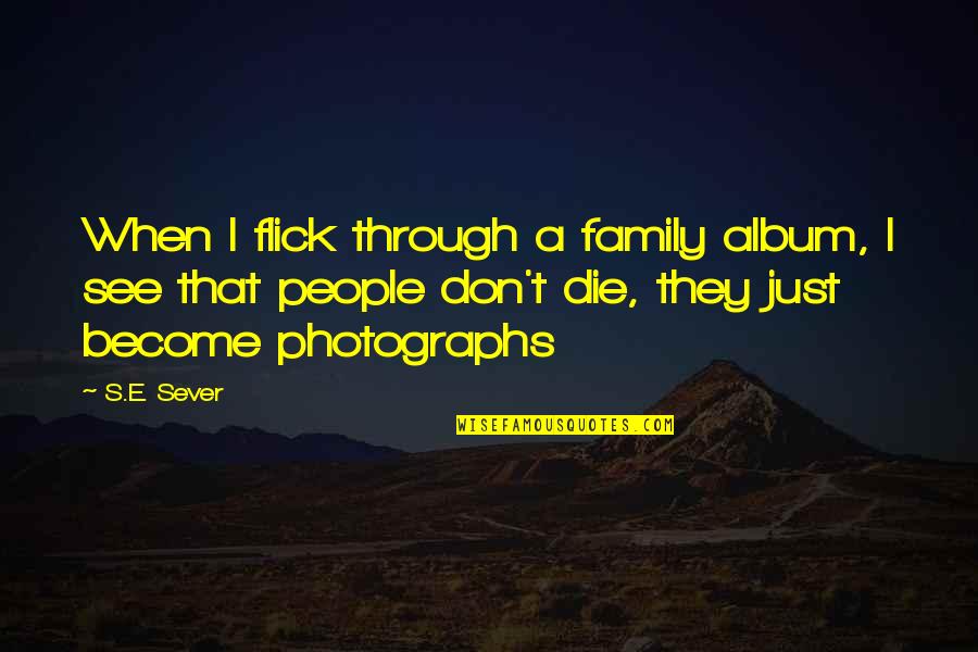 Flick Quotes By S.E. Sever: When I flick through a family album, I Flick Quotes By S.E. Sever: When I flick through a family album, I