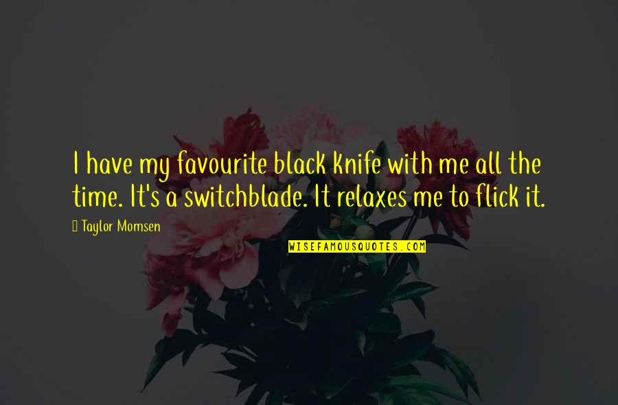 Flick Quotes By Taylor Momsen: I have my favourite black knife with me Flick Quotes By Taylor Momsen: I have my favourite black knife with me