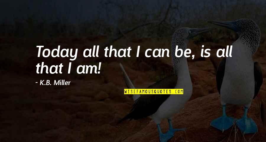 Flicka 2002 Quotes By K.B. Miller: Today all that I can be, is all Flicka 2002 Quotes By K.B. Miller: Today all that I can be, is all