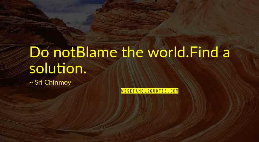 Flicka Cast Quotes By Sri Chinmoy: Do notBlame the world.Find a solution.