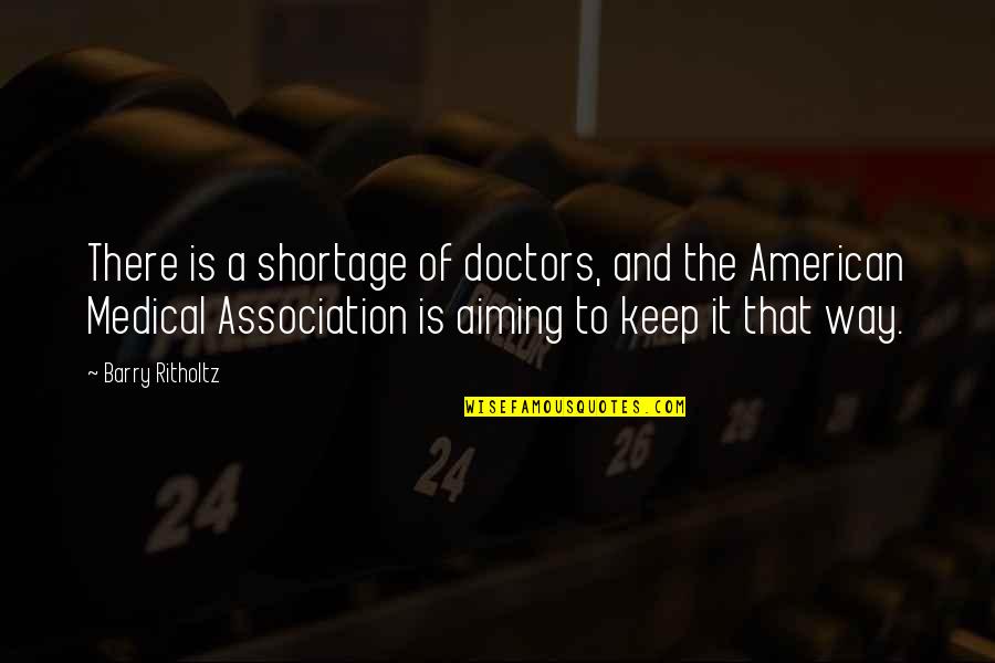 Flicka Full Quotes By Barry Ritholtz: There is a shortage of doctors, and the