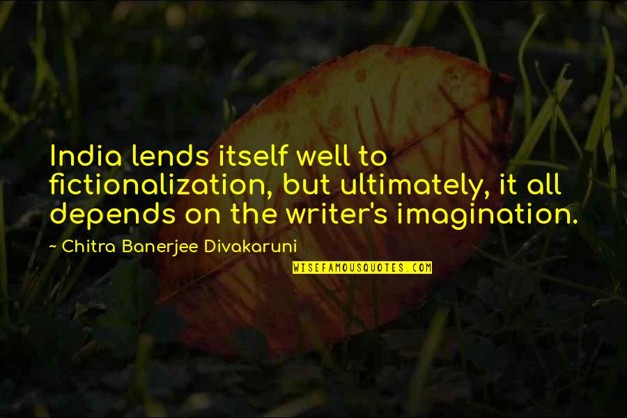Flicker Life Quotes By Chitra Banerjee Divakaruni: India lends itself well to fictionalization, but ultimately,