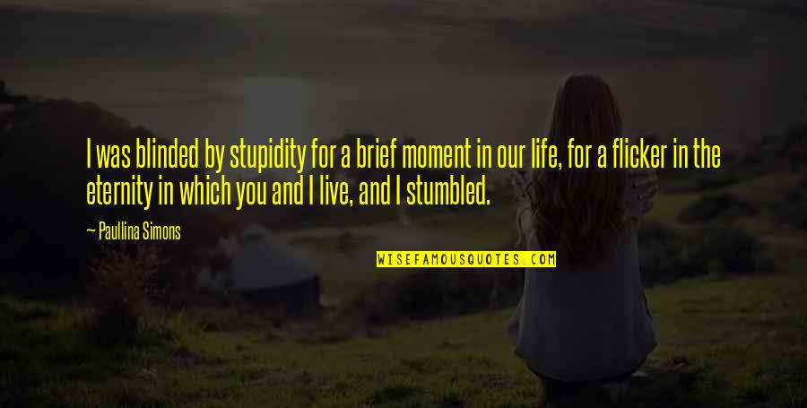 Flicker Life Quotes By Paullina Simons: I was blinded by stupidity for a brief