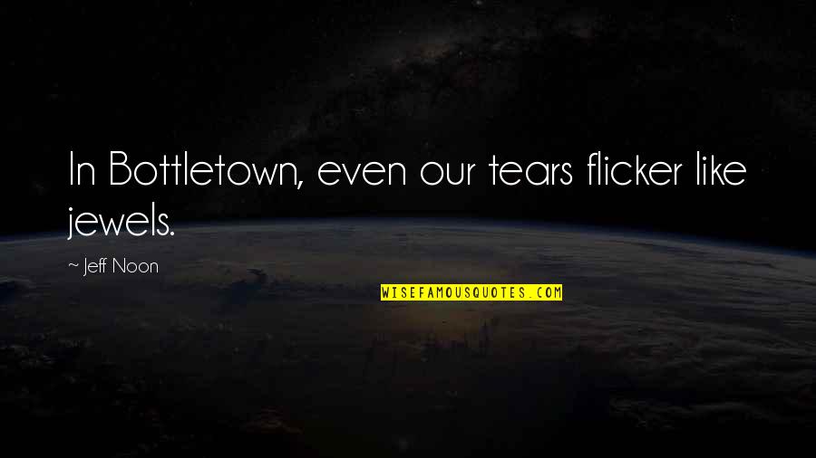 Flicker Quotes By Jeff Noon: In Bottletown, even our tears flicker like jewels.