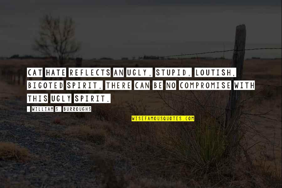 Flickered Antonyms Quotes By William S. Burroughs: Cat hate reflects an ugly, stupid, loutish, bigoted Flickered Antonyms Quotes By William S. Burroughs: Cat hate reflects an ugly, stupid, loutish, bigoted