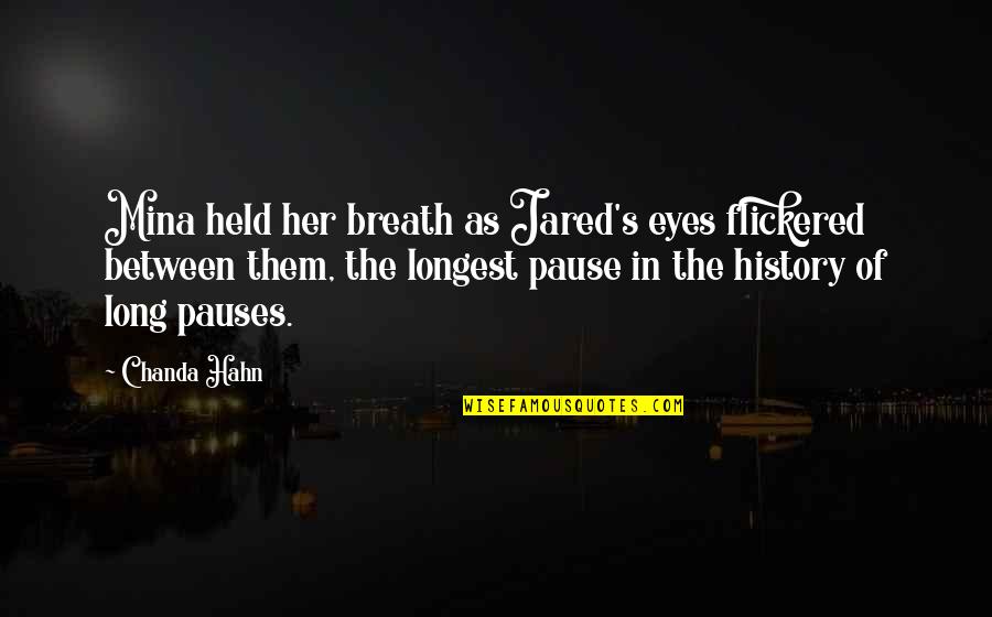 Flickered Eyes Quotes By Chanda Hahn: Mina held her breath as Jared's eyes flickered Flickered Eyes Quotes By Chanda Hahn: Mina held her breath as Jared's eyes flickered