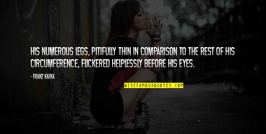 Flickered Eyes Quotes By Franz Kafka: His numerous legs, pitifully thin in comparison to Flickered Eyes Quotes By Franz Kafka: His numerous legs, pitifully thin in comparison to